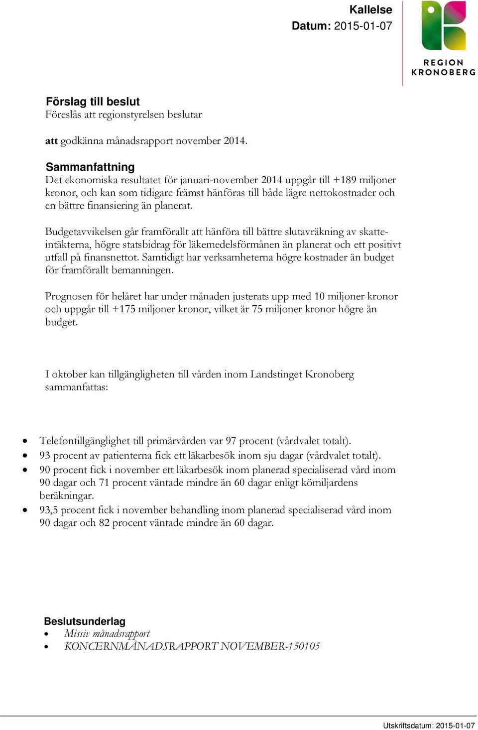 planerat. Budgetavvikelsen går framförallt att hänföra till bättre slutavräkning av skatteintäkterna, högre statsbidrag för läkemedelsförmånen än planerat och ett positivt utfall på finansnettot.