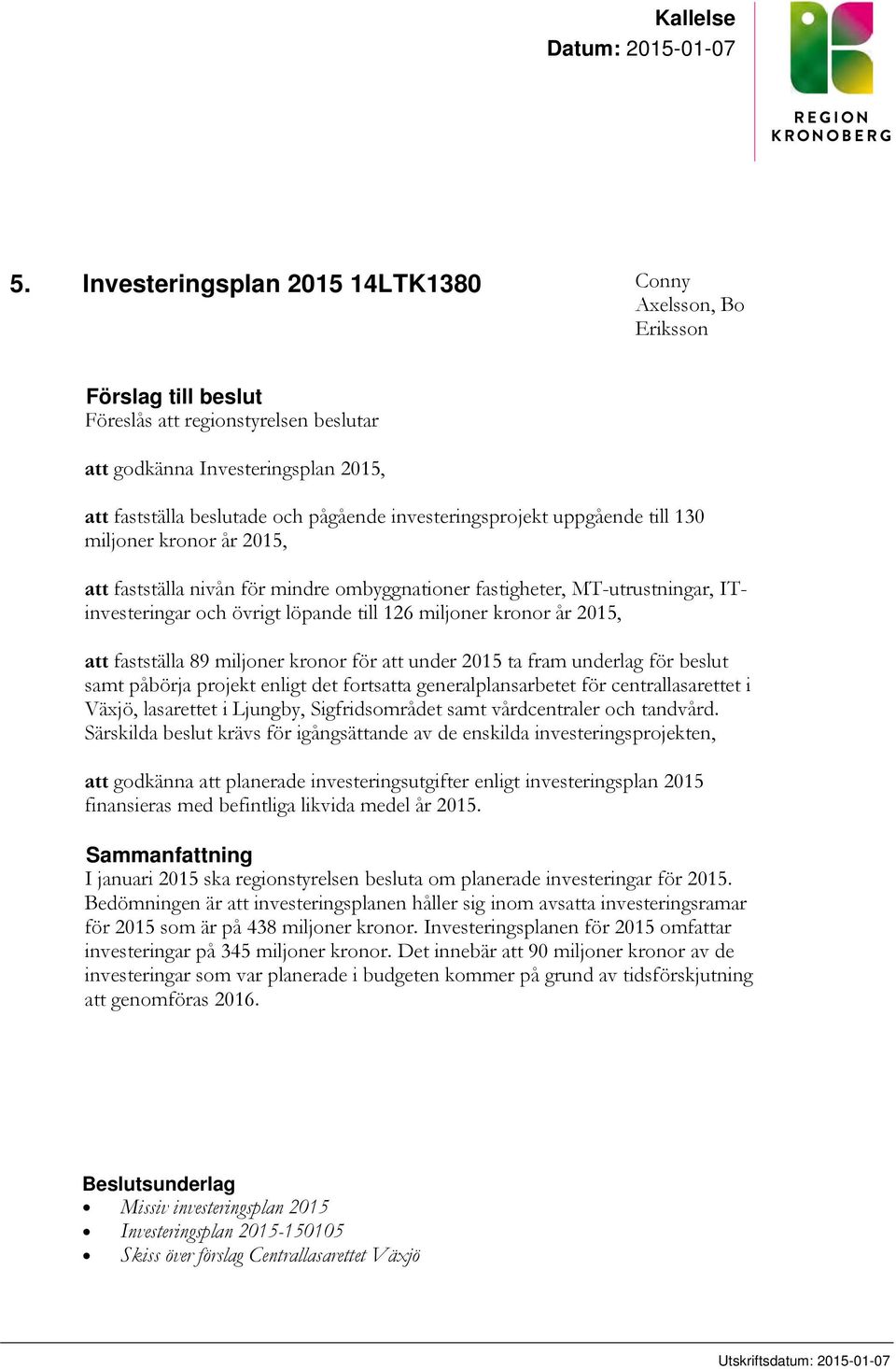 investeringsprojekt uppgående till 130 miljoner kronor år 2015, att fastställa nivån för mindre ombyggnationer fastigheter, MT-utrustningar, ITinvesteringar och övrigt löpande till 126 miljoner