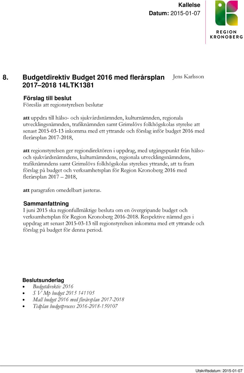 regionala utvecklingsnämnden, trafiknämnden samt Grimslövs folkhögskolas styrelse att senast 2015-03-13 inkomma med ett yttrande och förslag inför budget 2016 med flerårsplan 2017-2018, att