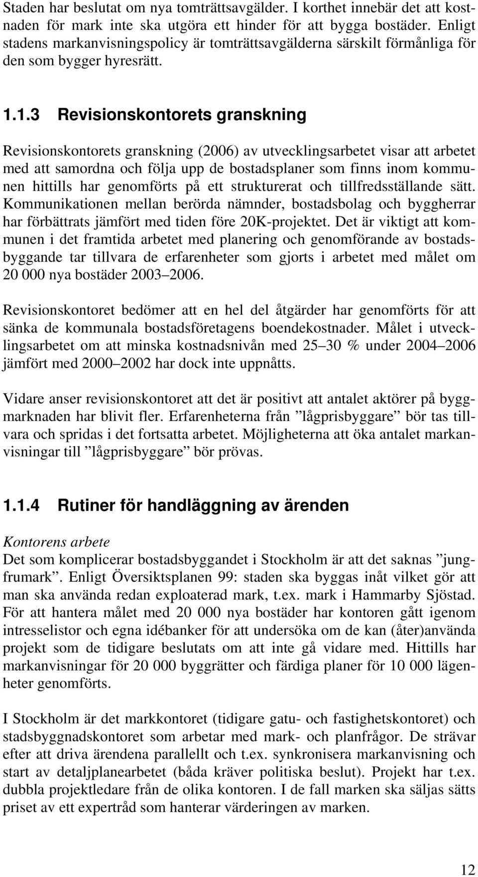 1.3 Revisionskontorets granskning Revisionskontorets granskning (2006) av utvecklingsarbetet visar att arbetet med att samordna och följa upp de bostadsplaner som finns inom kommunen hittills har