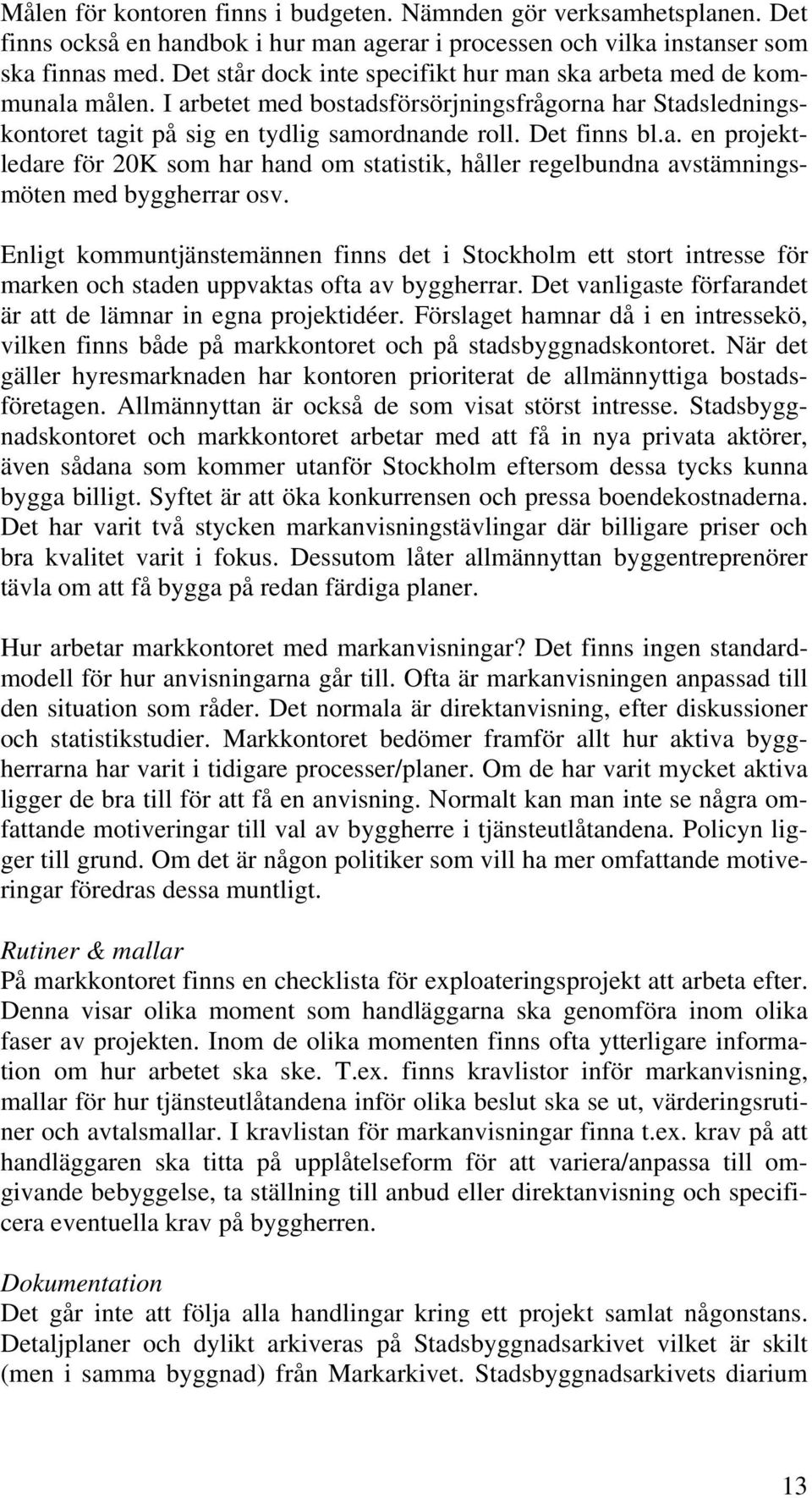 Enligt kommuntjänstemännen finns det i Stockholm ett stort intresse för marken och staden uppvaktas ofta av byggherrar. Det vanligaste förfarandet är att de lämnar in egna projektidéer.