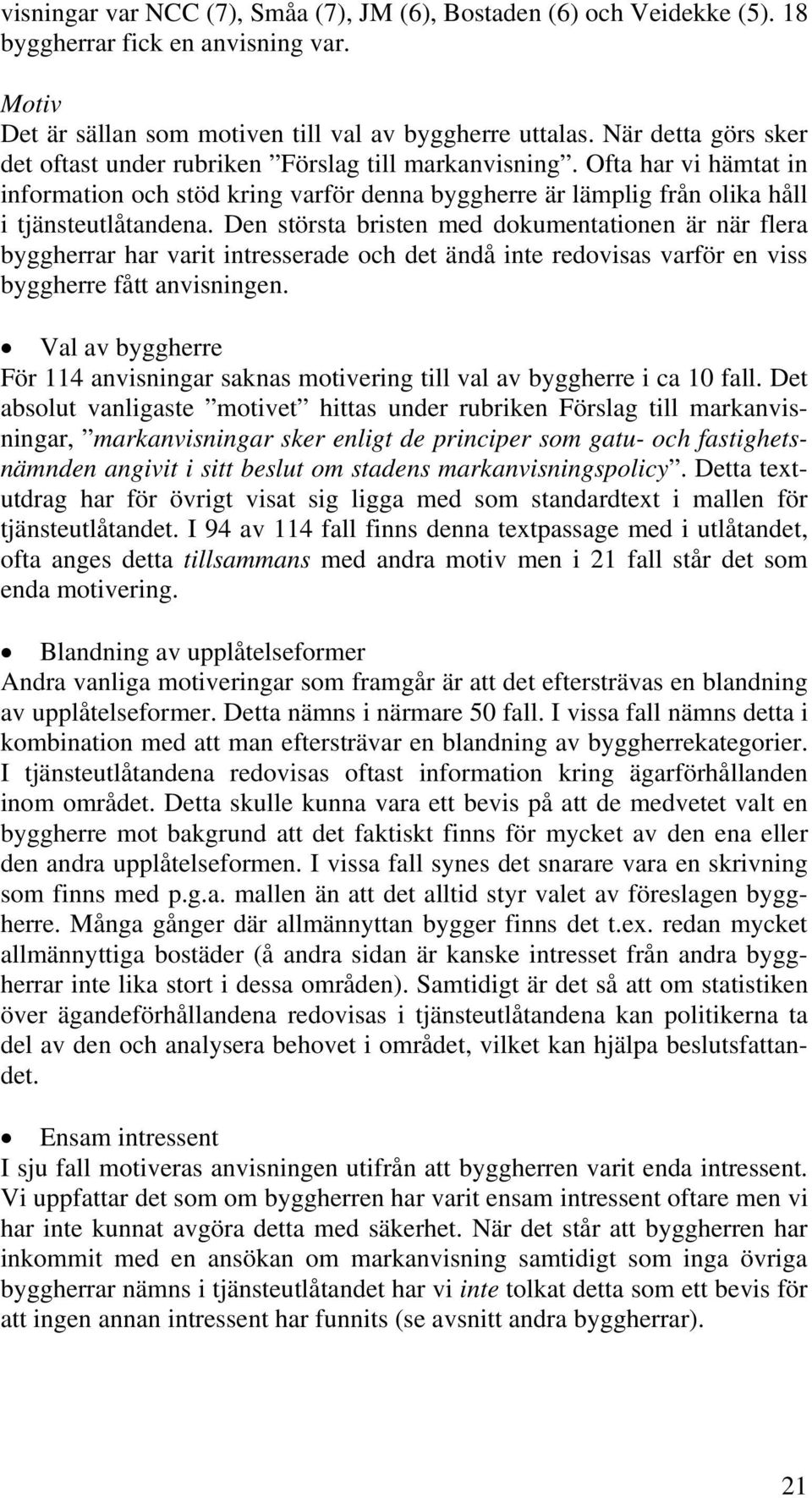 Den största bristen med dokumentationen är när flera byggherrar har varit intresserade och det ändå inte redovisas varför en viss byggherre fått anvisningen.