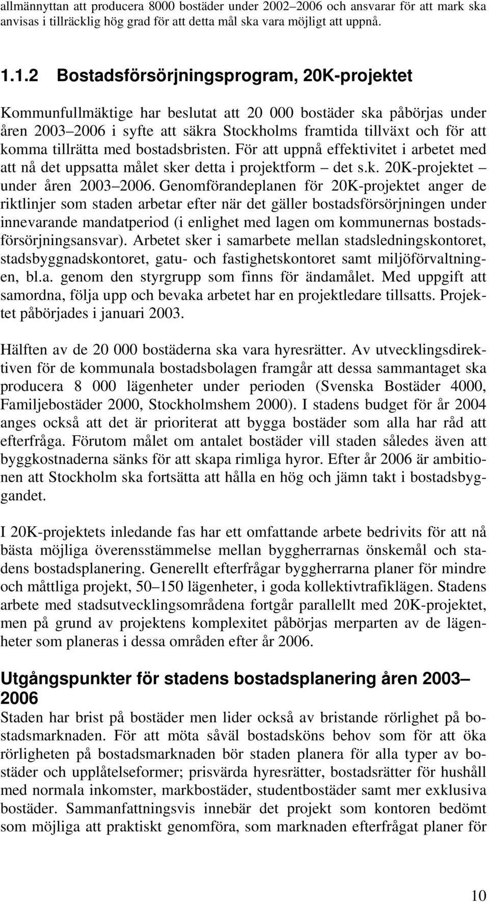 tillrätta med bostadsbristen. För att uppnå effektivitet i arbetet med att nå det uppsatta målet sker detta i projektform det s.k. 20K-projektet under åren 2003 2006.