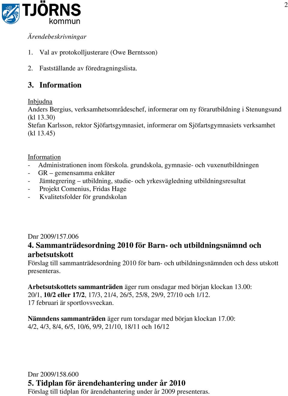 30) Stefan Karlsson, rektor Sjöfartsgymnasiet, informerar om Sjöfartsgymnasiets verksamhet (kl 13.45) Information - Administrationen inom förskola.