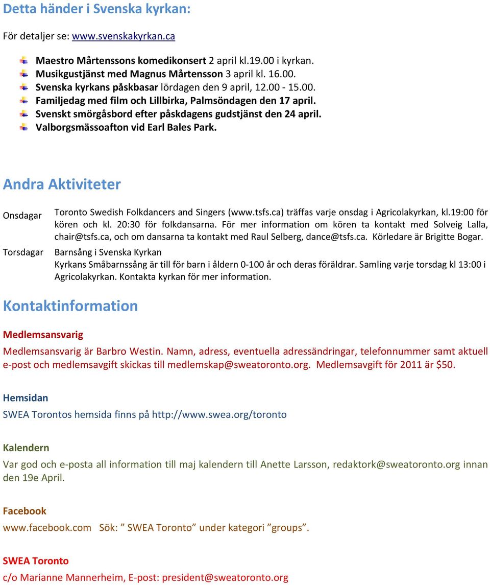 Andra Aktiviteter Onsdagar Torsdagar Toronto Swedish Folkdancers and Singers (www.tsfs.ca) träffas varje onsdag i Agricolakyrkan, kl.19:00 för kören och kl. 20:30 för folkdansarna.