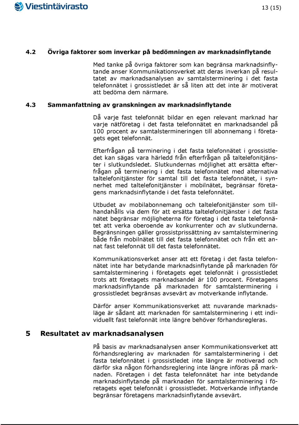 marknadsanalysen av samtalsterminering i det fasta telefonnätet i grossistledet är så liten att det inte är motiverat att bedöma dem närmare. 4.