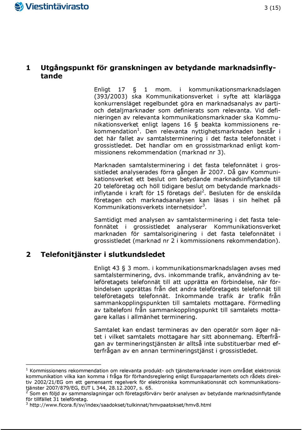 Vid definieringen av relevanta kommunikationsmarknader ska Kommunikationsverket enligt lagens 16 beakta kommissionens rekommendation 1.