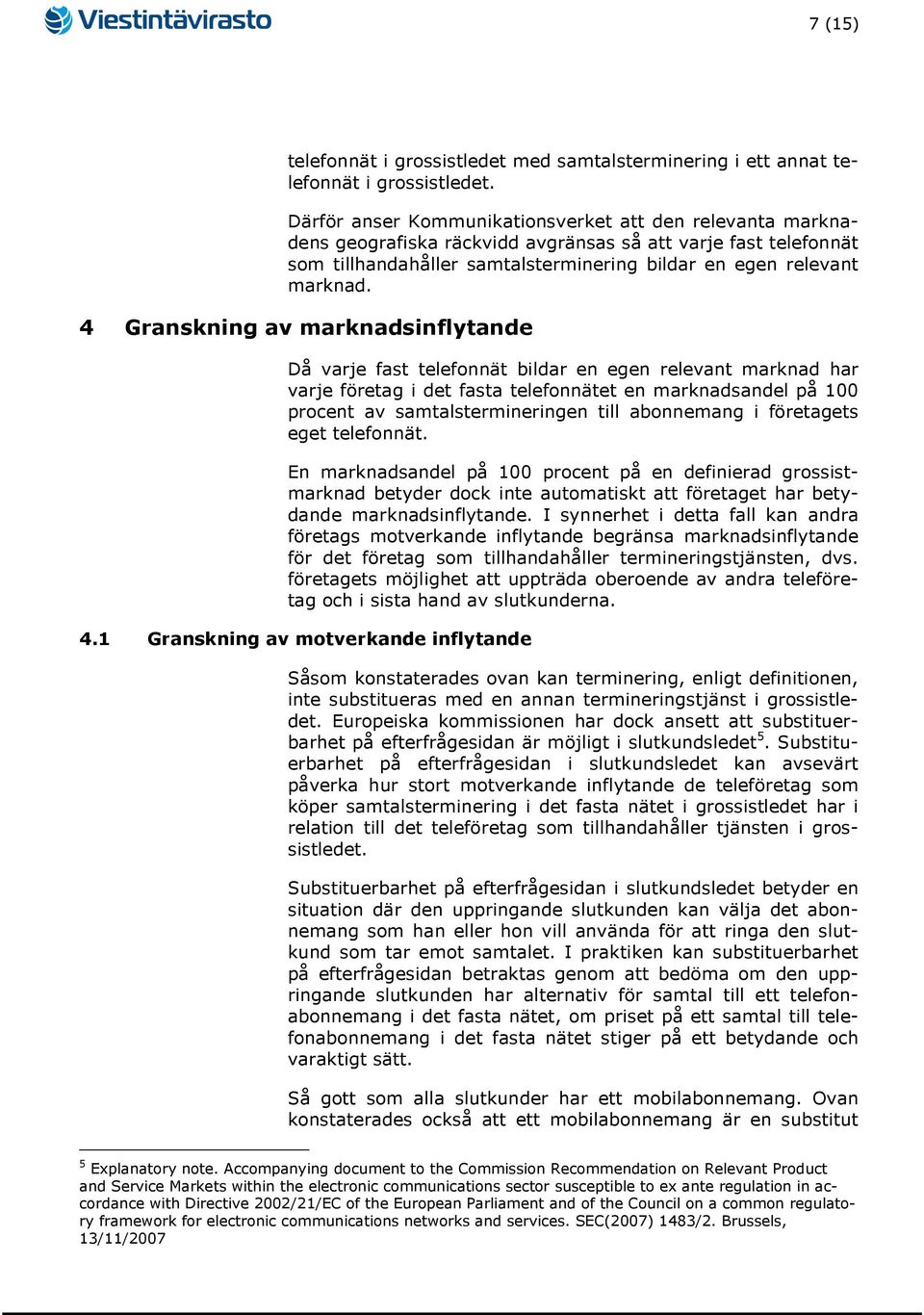 4 Granskning av marknadsinflytande Då varje fast telefonnät bildar en egen relevant marknad har varje företag i det fasta telefonnätet en marknadsandel på 100 procent av samtalstermineringen till