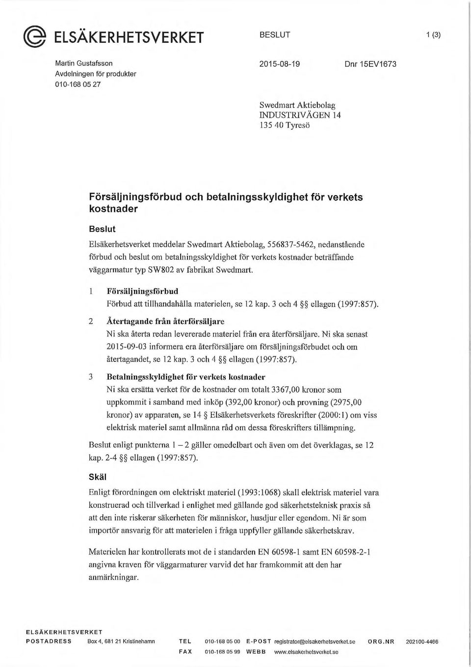 väggarmatur typ SW802 av fabrikat Swedmatt. Försäljningsför bud Förbud att tillhandahålla materielen, se 12 kap. 3 och 4 ellagen (1997:857).