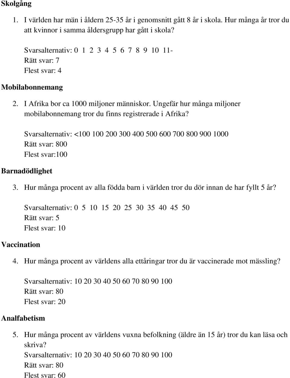 Ungefär hur många miljoner mobilabonnemang tror du finns registrerade i Afrika? Svarsalternativ: <100 100 200 300 400 500 600 700 800 900 1000 Rätt svar: 800 Flest svar:100 Barnadödlighet 3.