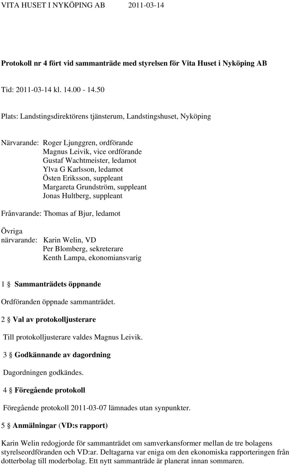 Östen Eriksson, suppleant Margareta Grundström, suppleant Jonas Hultberg, suppleant Frånvarande: Thomas af Bjur, ledamot Övriga närvarande: Karin Welin, VD Per Blomberg, sekreterare Kenth Lampa,