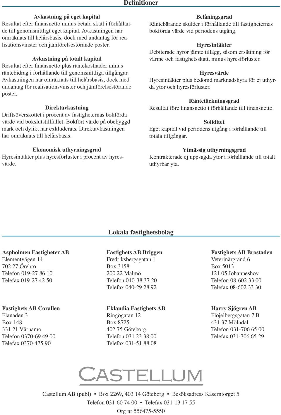 Avkastning på totalt kapital Resultat efter finansnetto plus räntekostnader minus räntebidrag i förhållande till genomsnittliga tillgångar.