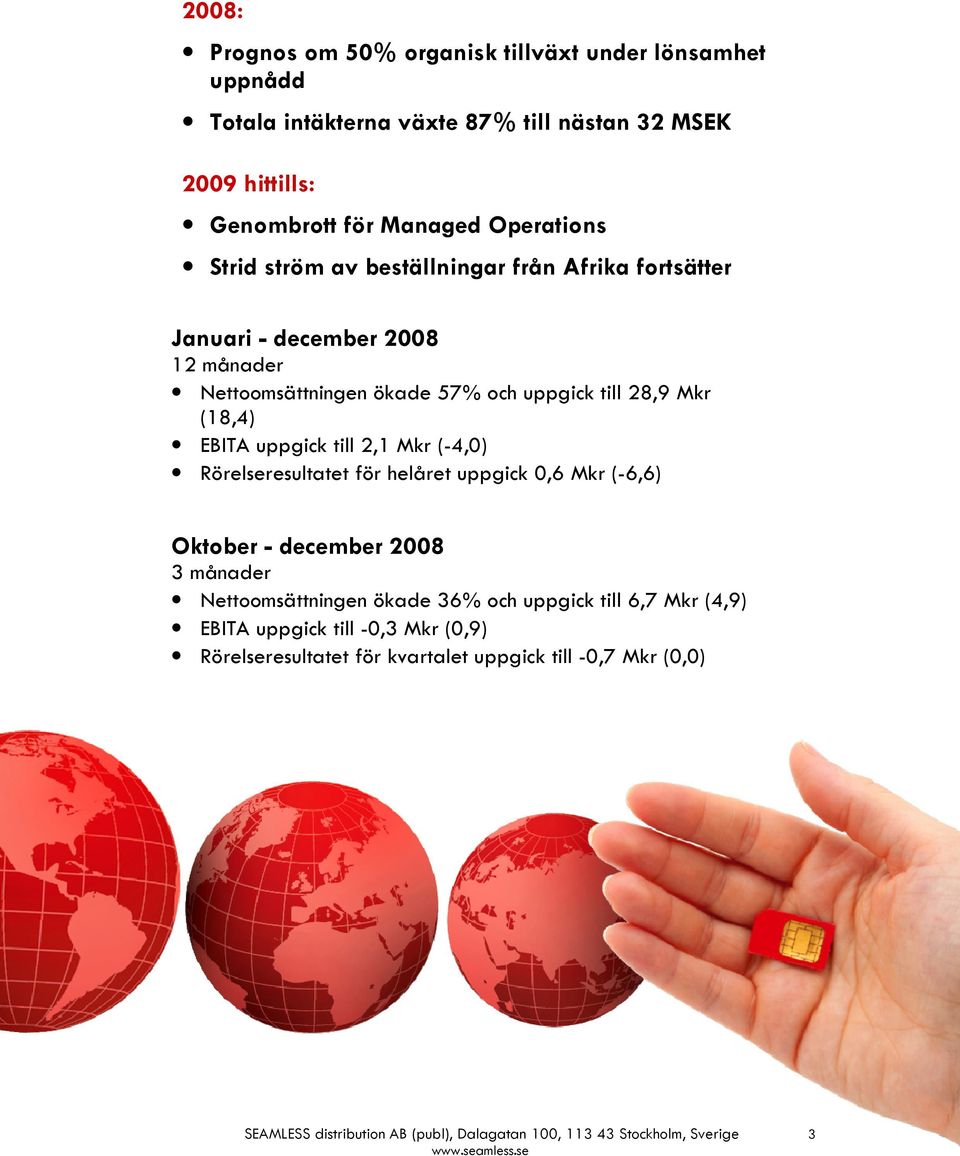 till 2,1 Mkr (-4,0) Rörelseresultatet för helåret uppgick 0,6 Mkr (-6,6) Oktober - december 2008 3 månader Nettoomsättningen ökade 36% och uppgick till 6,7 Mkr