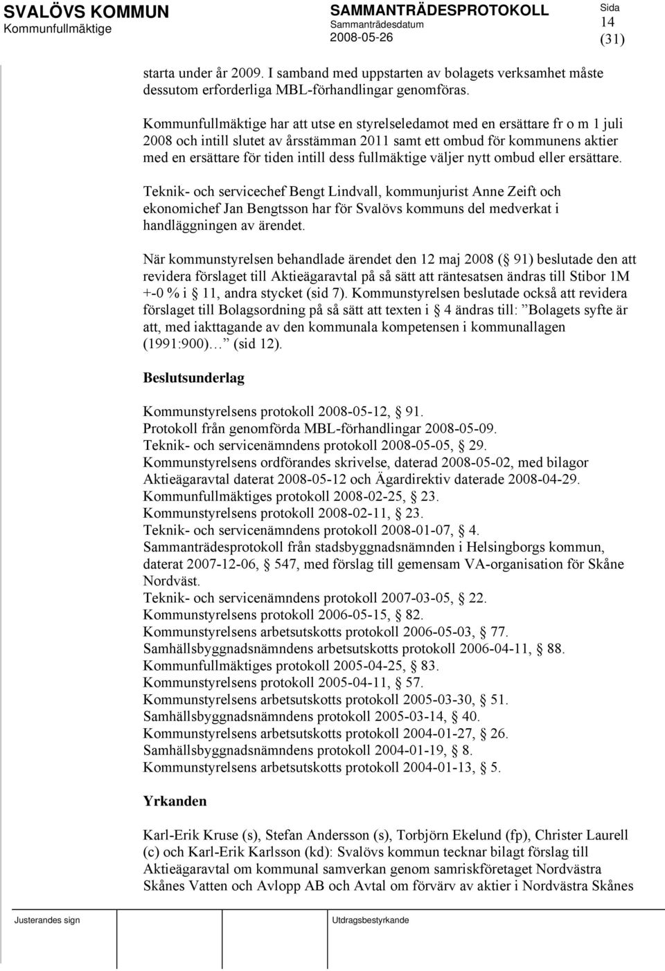 nytt ombud eller ersättare. Teknik- och servicechef Bengt Lindvall, kommunjurist Anne Zeift och ekonomichef Jan Bengtsson har för Svalövs kommuns del medverkat i handläggningen av ärendet.