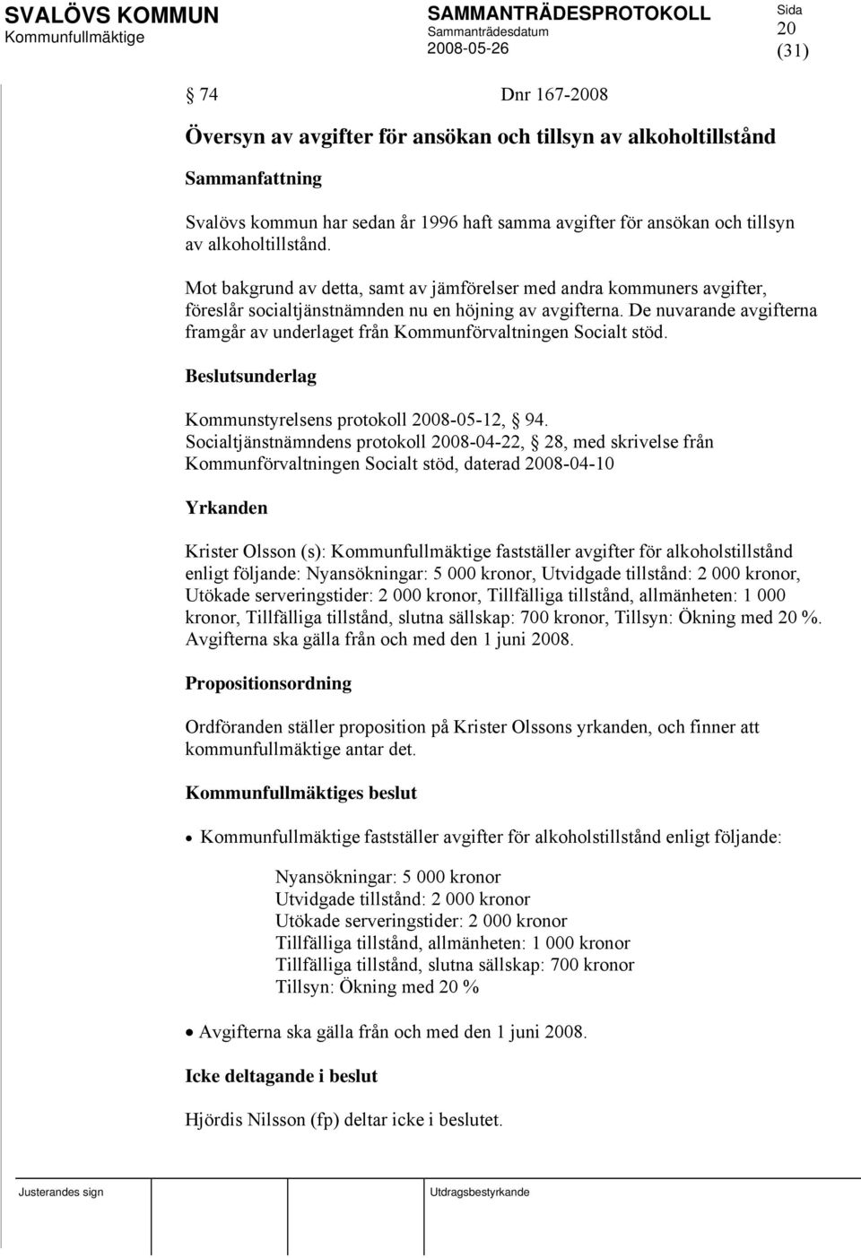 De nuvarande avgifterna framgår av underlaget från Kommunförvaltningen Socialt stöd. Beslutsunderlag Kommunstyrelsens protokoll 2008-05-12, 94.