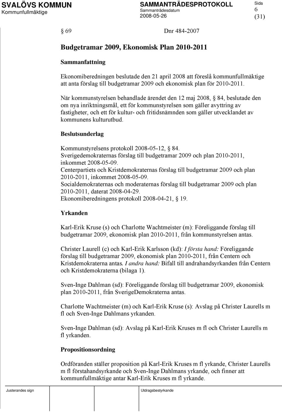 När kommunstyrelsen behandlade ärendet den 12 maj 2008, 84, beslutade den om nya inriktningsmål, ett för kommunstyrelsen som gäller avyttring av fastigheter, och ett för kultur- och fritidsnämnden