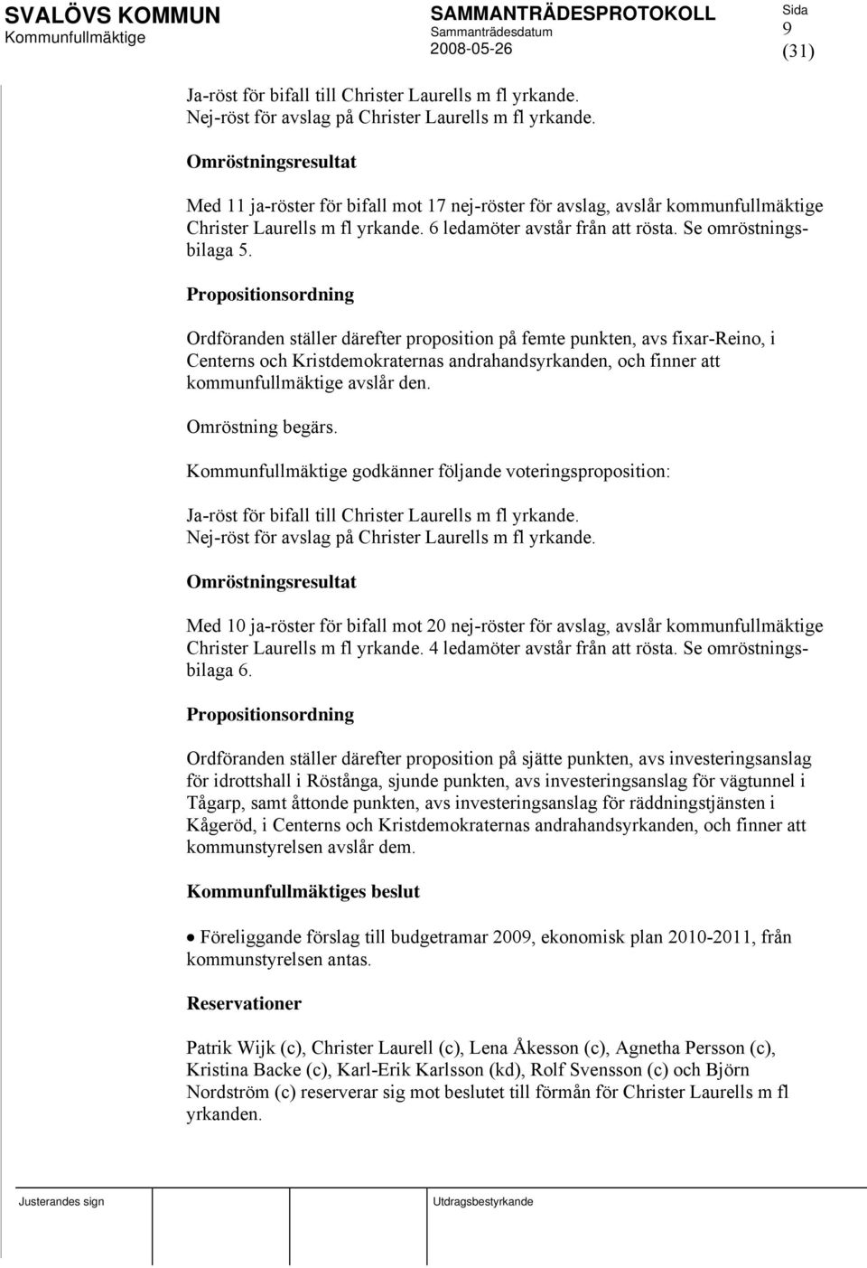 Propositionsordning Ordföranden ställer därefter proposition på femte punkten, avs fixar-reino, i Centerns och Kristdemokraternas andrahandsyrkanden, och finner att kommunfullmäktige avslår den.