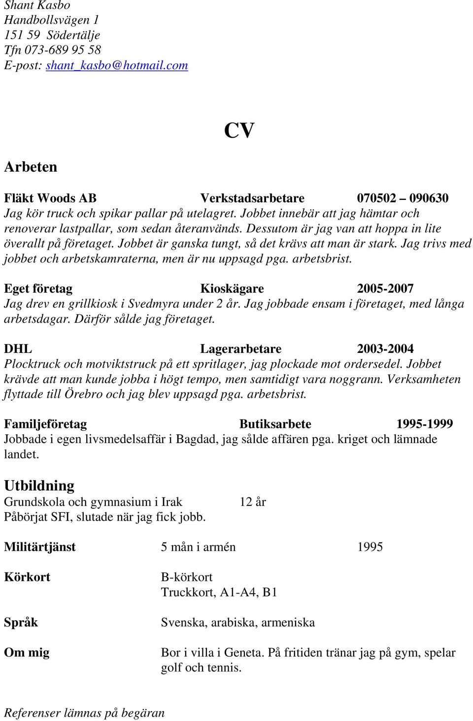 Jag trivs med jobbet och arbetskamraterna, men är nu uppsagd pga. arbetsbrist. Eget företag Kioskägare 2005-2007 Jag drev en grillkiosk i Svedmyra under 2 år.