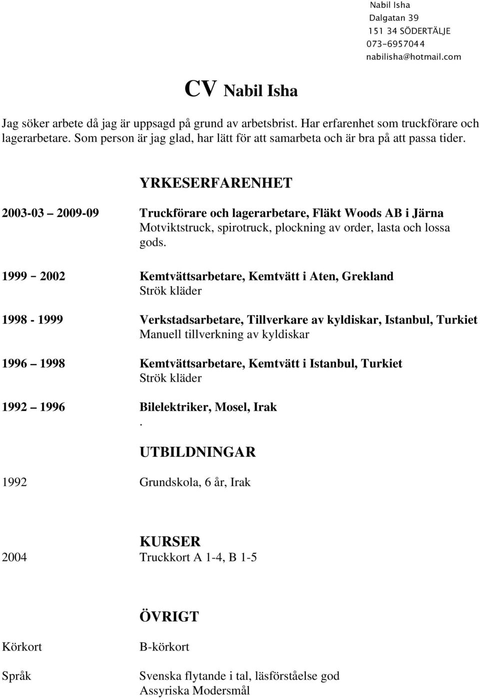 YRKESERFARENHET 2003-03 2009-09 Truckförare och lagerarbetare, Fläkt Woods AB i Järna Motviktstruck, spirotruck, plockning av order, lasta och lossa gods.