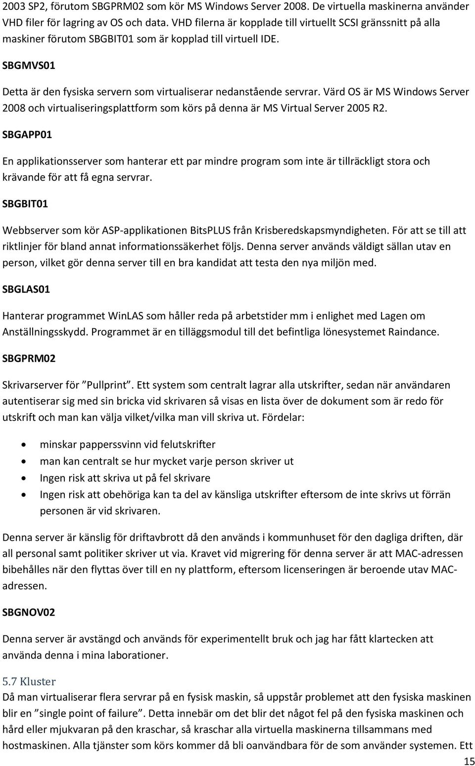 Värd OS är MS Windows Server 2008 och virtualiseringsplattform som körs på denna är MS Virtual Server 2005 R2.