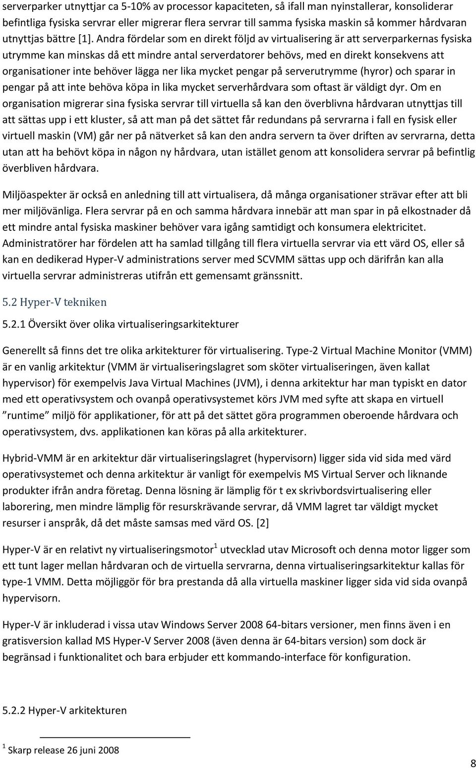 Andra fördelar som en direkt följd av virtualisering är att serverparkernas fysiska utrymme kan minskas då ett mindre antal serverdatorer behövs, med en direkt konsekvens att organisationer inte