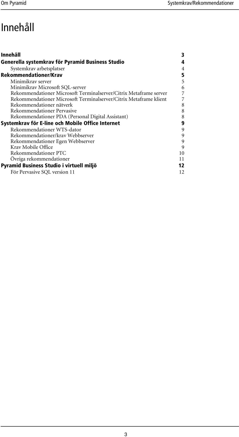 Pervasive 8 Rekommendationer PDA (Personal Digital Assistant) 8 Systemkrav för E-line och Mobile Office Internet 9 Rekommendationer WTS-dator 9 Rekommendationer/krav Webbserver 9