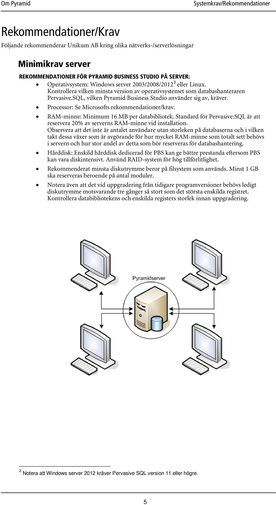 Processor: Se Microsofts rekommendationer/krav. RAM-minne: Minimum 16 MB per databibliotek. Standard för Pervasive.SQL är att reservera 20% av serverns RAM-minne vid installation.