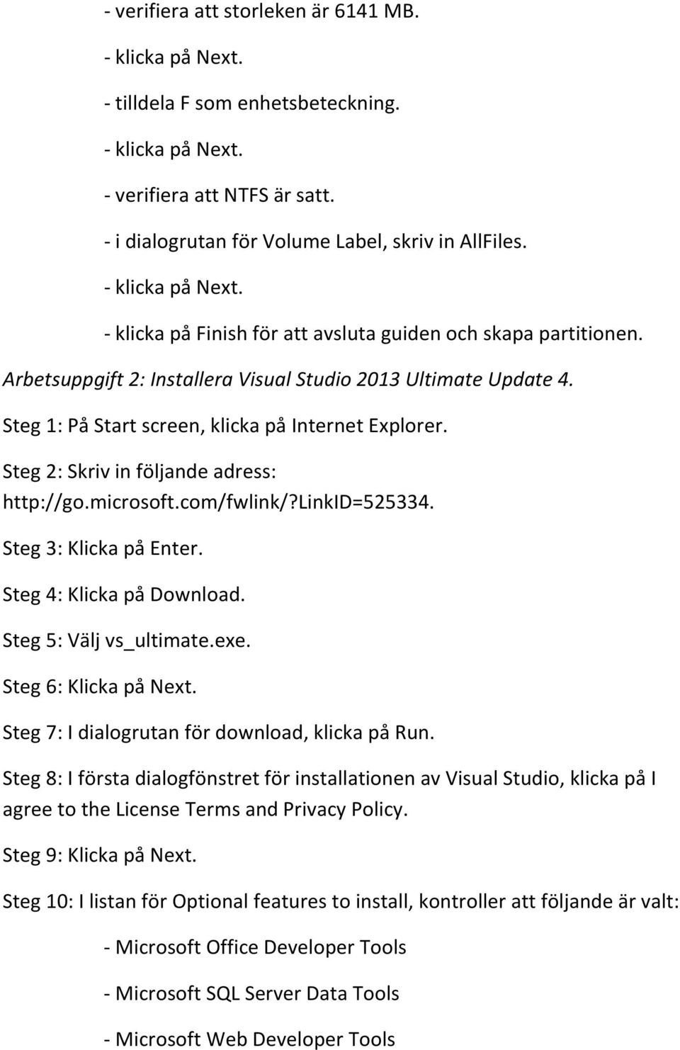 Steg 1: På Start screen, klicka på Internet Explorer. Steg 2: Skriv in följande adress: http://go.microsoft.com/fwlink/?linkid=525334. Steg 3: Klicka på Enter. Steg 4: Klicka på Download.