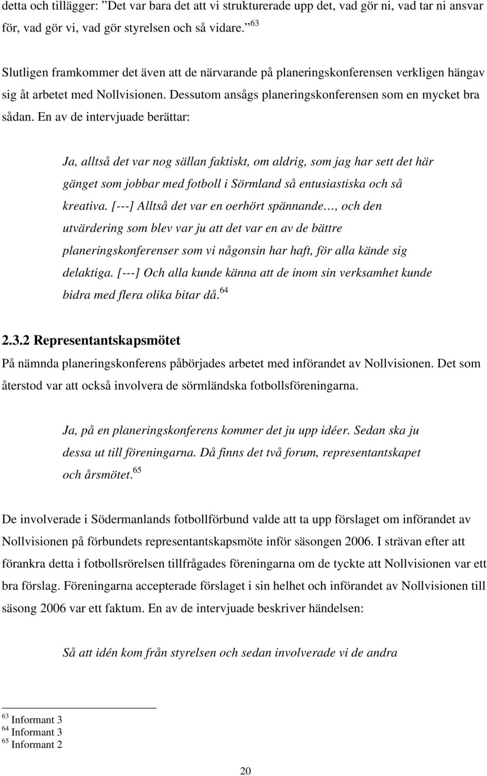 En av de intervjuade berättar: Ja, alltså det var nog sällan faktiskt, om aldrig, som jag har sett det här gänget som jobbar med fotboll i Sörmland så entusiastiska och så kreativa.