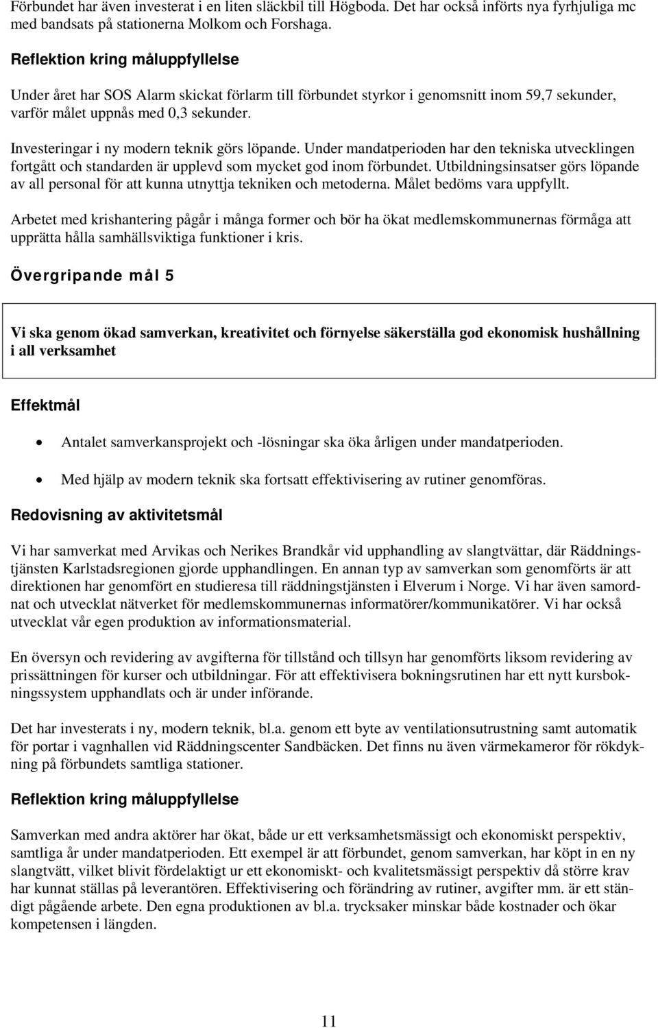 Investeringar i ny modern teknik görs löpande. Under mandatperioden har den tekniska utvecklingen fortgått och standarden är upplevd som mycket god inom förbundet.