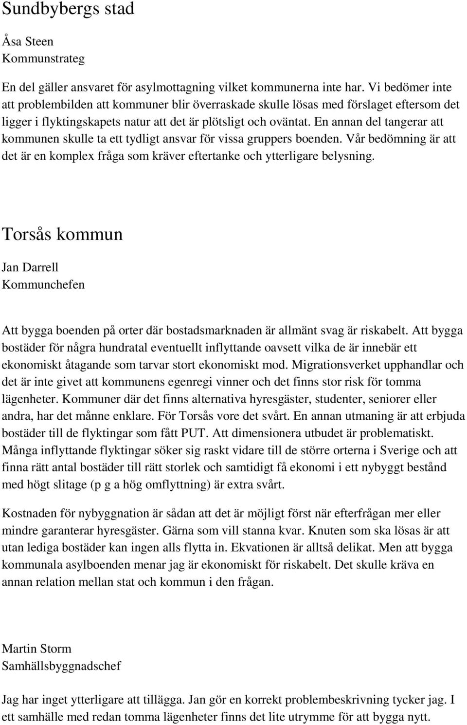 En annan del tangerar att kommunen skulle ta ett tydligt ansvar för vissa gruppers boenden. Vår bedömning är att det är en komplex fråga som kräver eftertanke och ytterligare belysning.