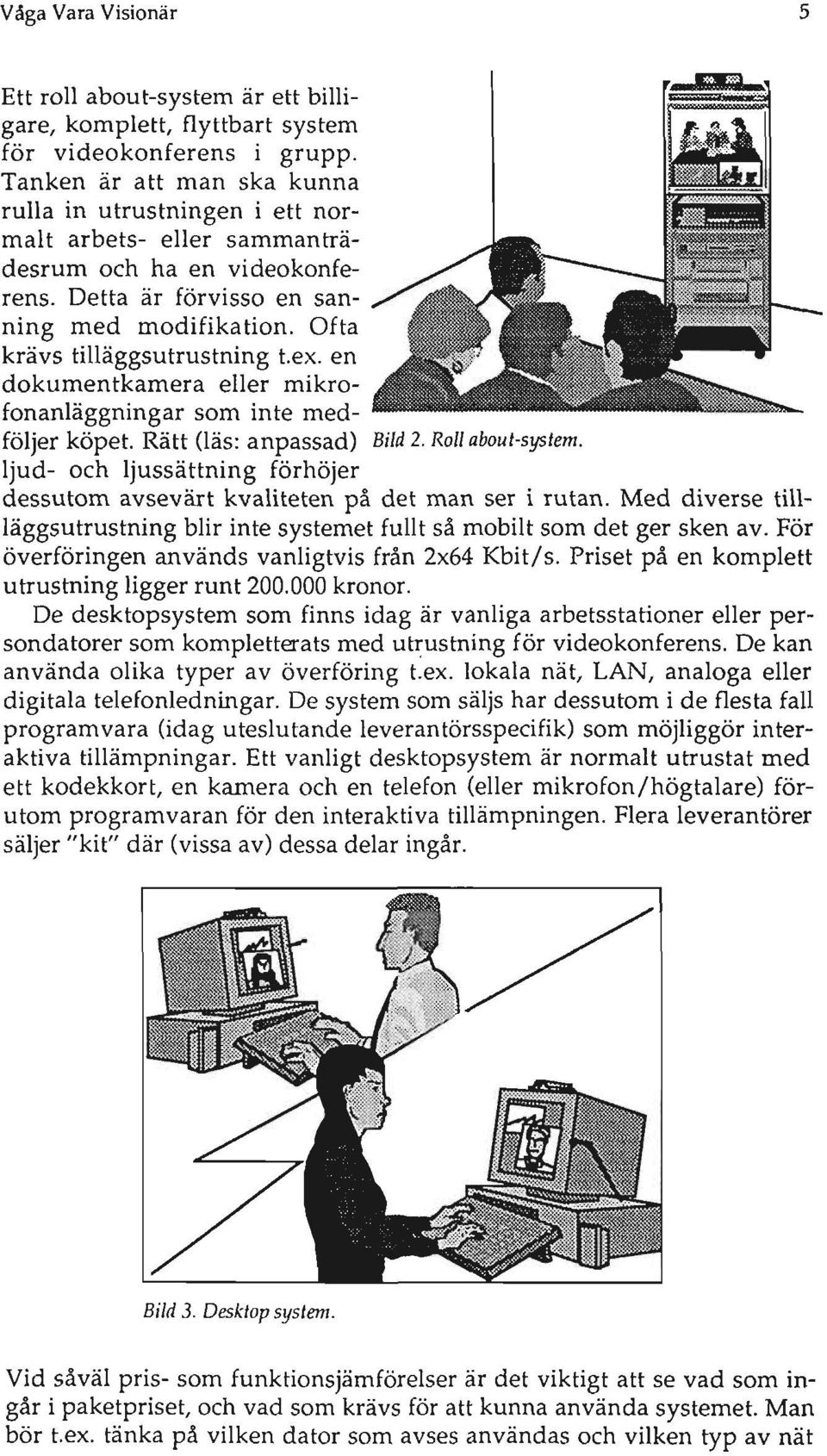 ex. en dokumentkamera eller mikrofonanläggningar som inte medföljer köpet. Rätt (läs: anpassad) Bild 2. Roll abou t-sys tem.