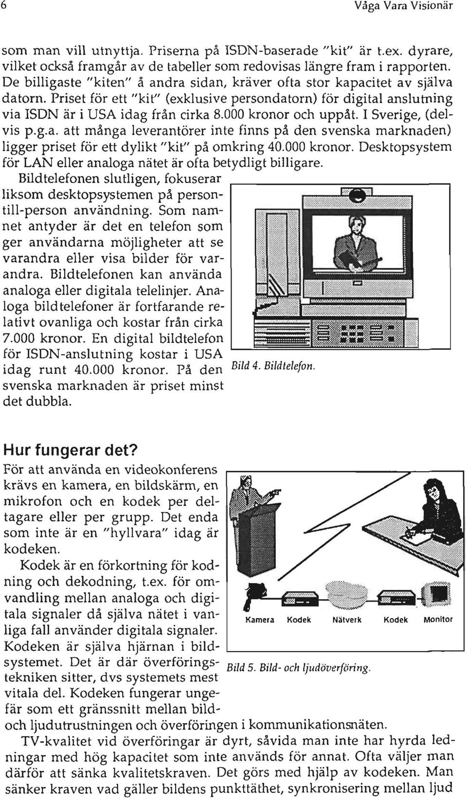 000 kronor och uppåt. I Sverige, (delvis p.g.a. att många leverantörer inte finns på den svenska marknaden) ligger priset för ett dylikt "kit" på omkring 40.000 kronor. Desktopsystem för LAN eller analoga nätet är ofta betydligt billigare.