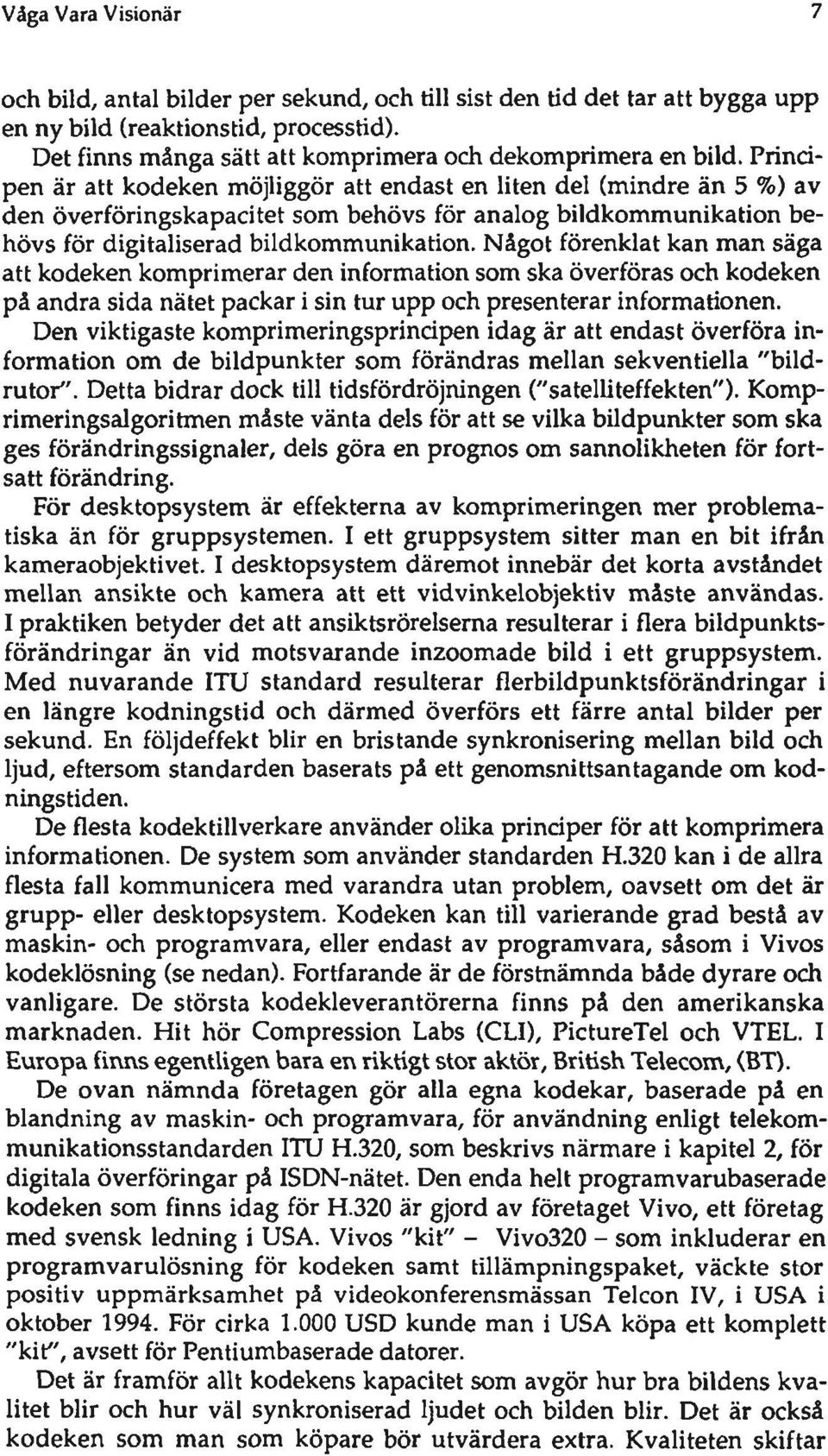 Något förenklat kan man säga att kodeken komprimerar den information som ska överföras och kodeken på andra sida nätet packar i sin tur upp och presenterar informationen.