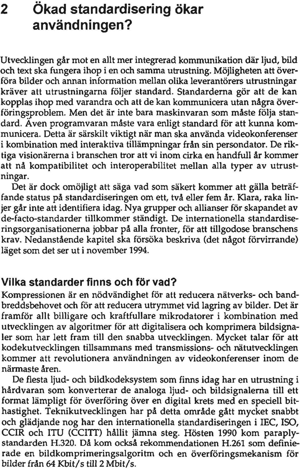 Standarderna gör att de kan kopplas ihop med varandra och att de kan kommunicera utan några överföring~problem. Men det är inte bara maskinvaran som måste följa standard.