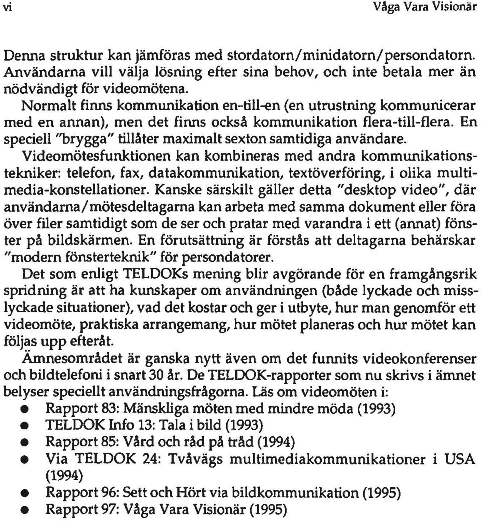 Videomötesfunktionen kan kombineras med andra kommunikationstekniker: telefon, fax, datakommunikation, textöverföring, i olika muitimedia-konstellationer.