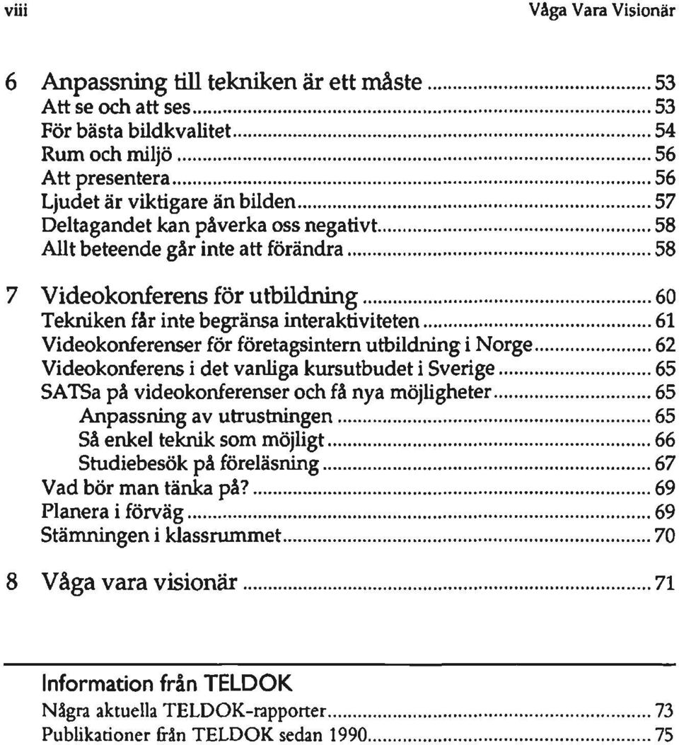 .. 58 Allt beteende går inte att förändra 58 7 Videokonferens för utbildning 60 Tekniken får inte begränsa interaktiviteten 61 Videokonferenser för företagsintern utbildning i Norge 62