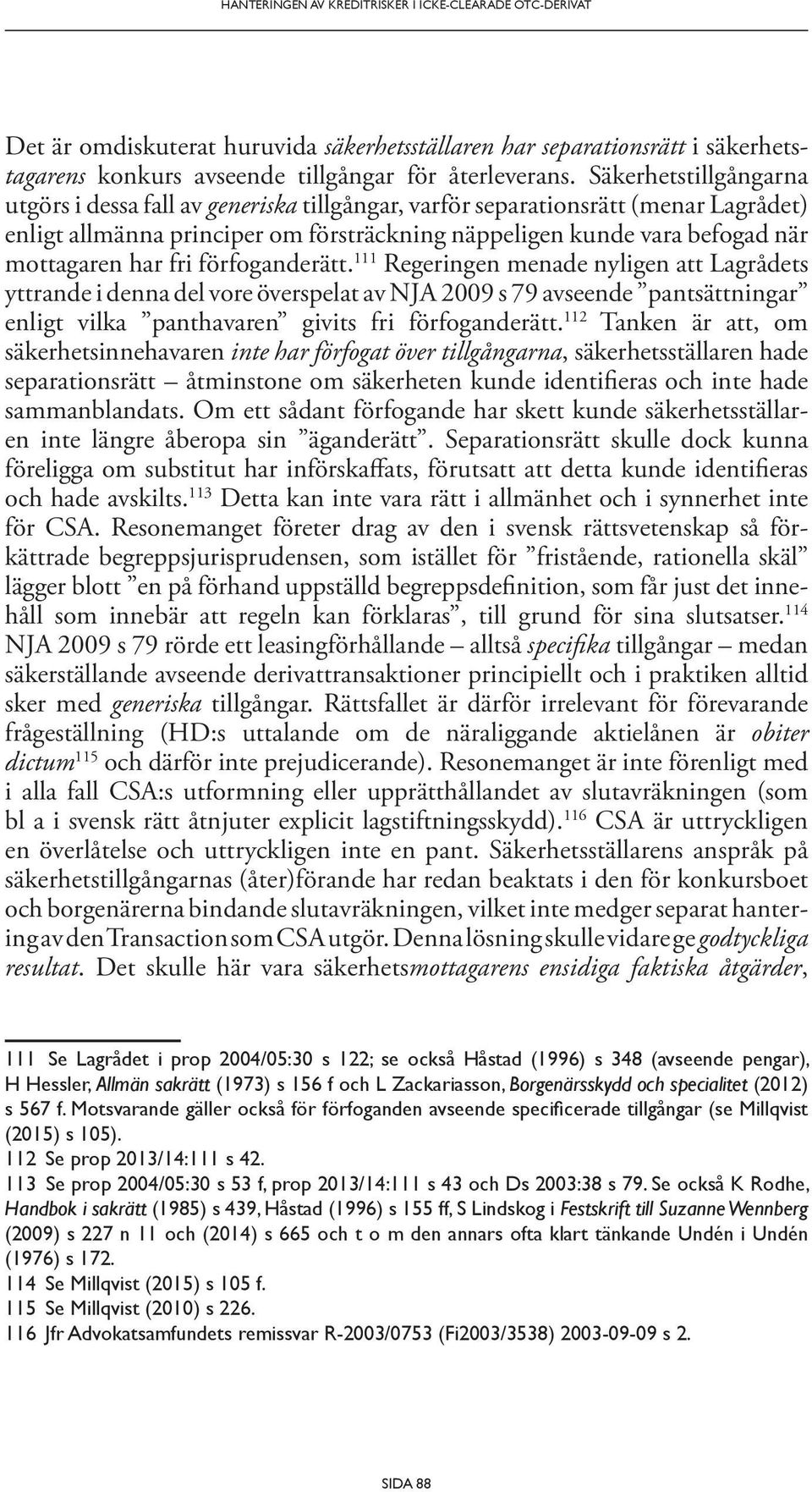 fri förfoganderätt. 111 Regeringen menade nyligen att Lagrådets yttrande i denna del vore överspelat av NJA 2009 s 79 avseende pantsättningar enligt vilka panthavaren givits fri förfoganderätt.