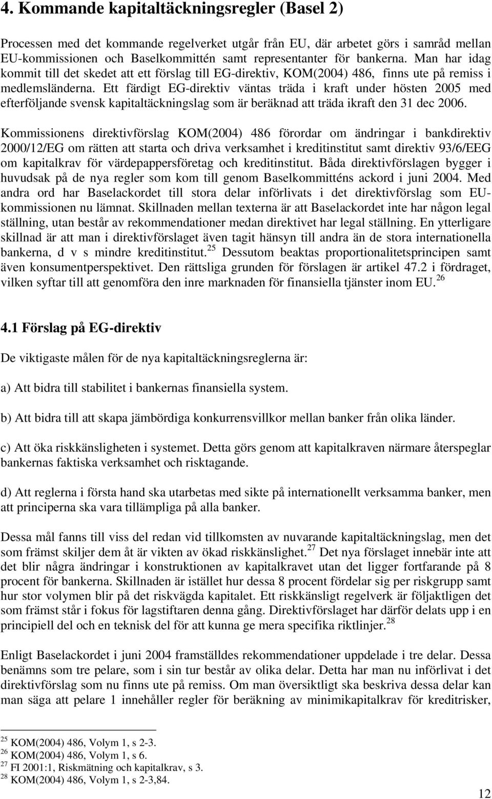 Ett färdigt EG-direktiv väntas träda i kraft under hösten 2005 med efterföljande svensk kapitaltäckningslag som är beräknad att träda ikraft den 31 dec 2006.