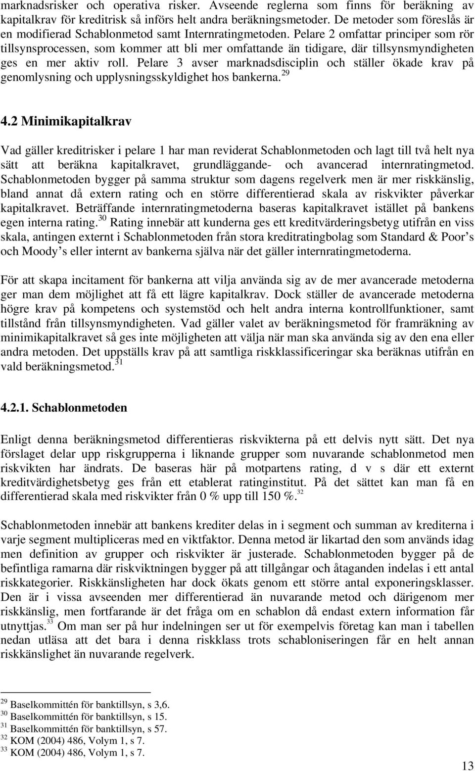 Pelare 2 omfattar principer som rör tillsynsprocessen, som kommer att bli mer omfattande än tidigare, där tillsynsmyndigheten ges en mer aktiv roll.