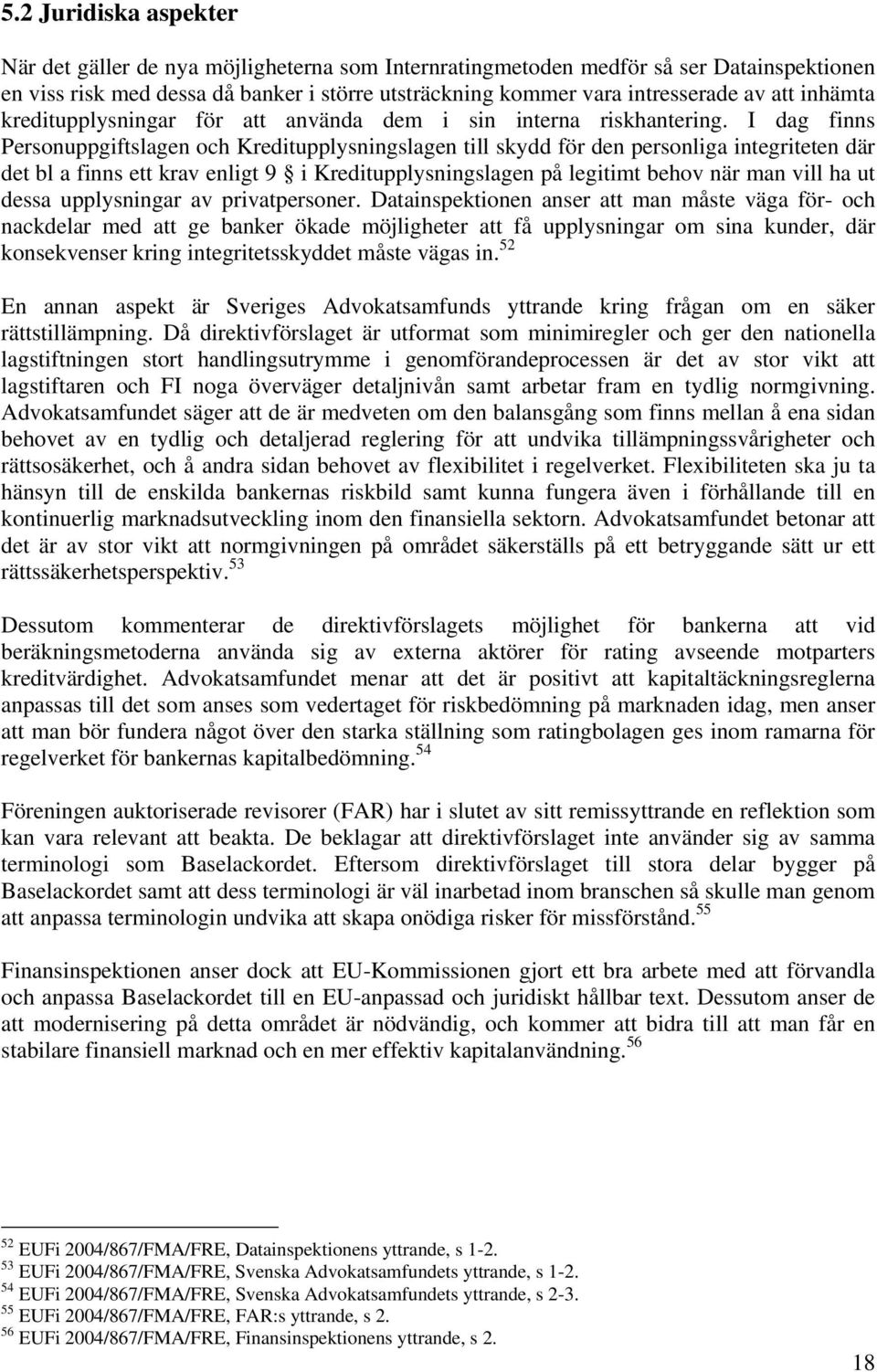 I dag finns Personuppgiftslagen och Kreditupplysningslagen till skydd för den personliga integriteten där det bl a finns ett krav enligt 9 i Kreditupplysningslagen på legitimt behov när man vill ha