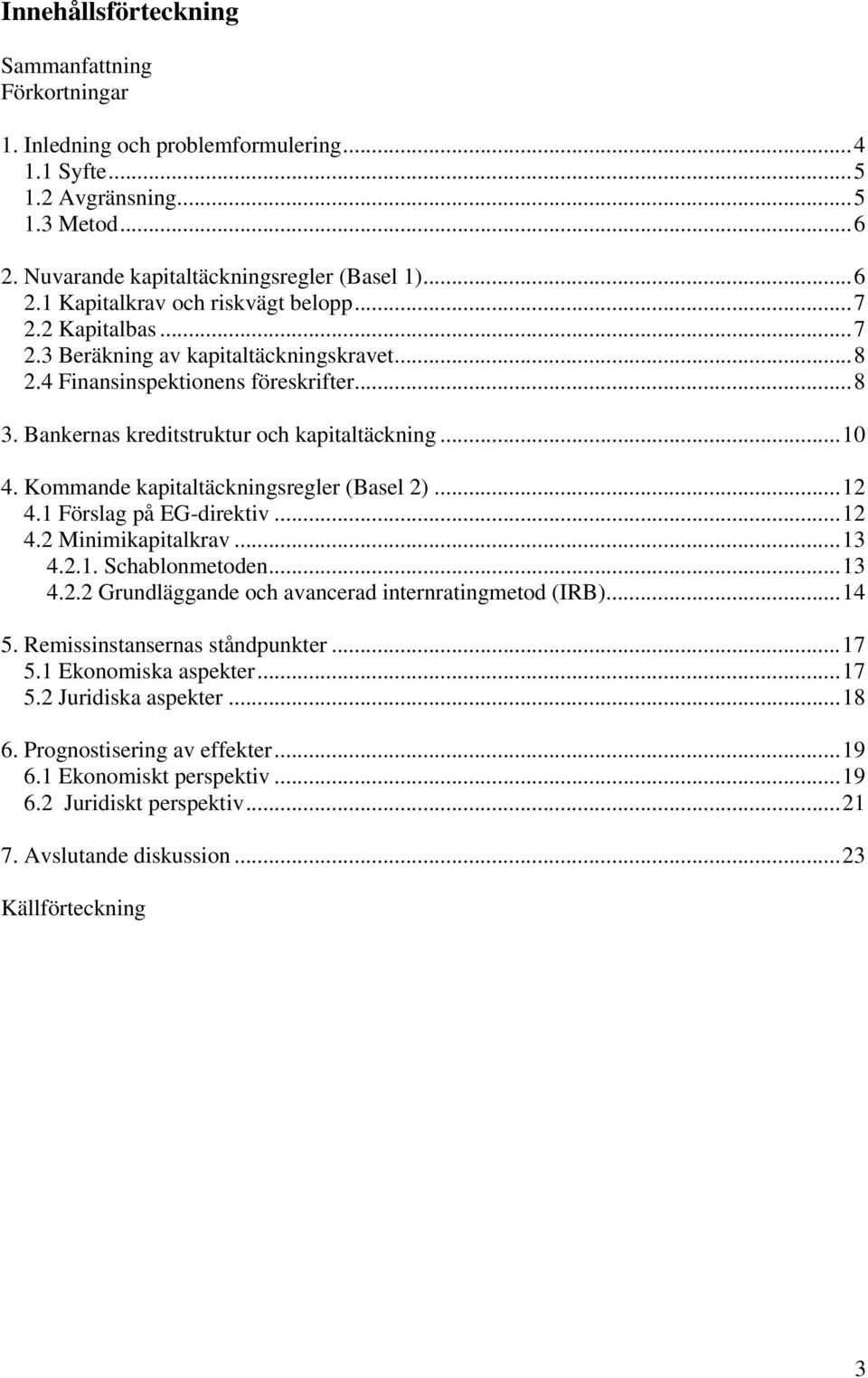 Kommande kapitaltäckningsregler (Basel 2)...12 4.1 Förslag på EG-direktiv...12 4.2 Minimikapitalkrav...13 4.2.1. Schablonmetoden...13 4.2.2 Grundläggande och avancerad internratingmetod (IRB)...14 5.