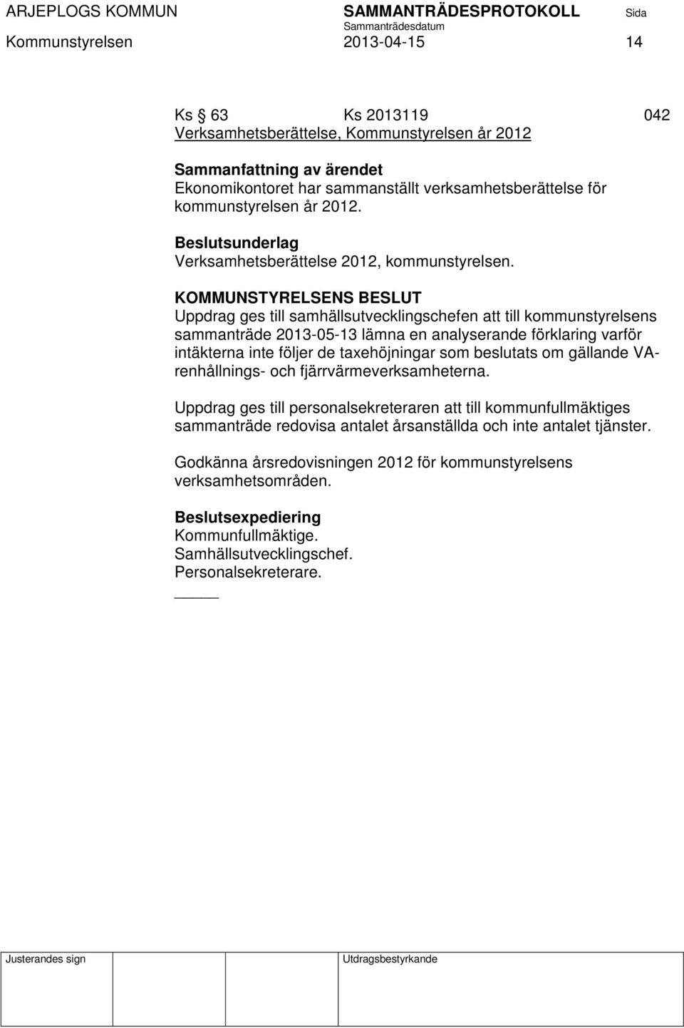 KOMMUNSTYRELSENS BESLUT Uppdrag ges till samhällsutvecklingschefen att till kommunstyrelsens sammanträde 2013-05-13 lämna en analyserande förklaring varför intäkterna inte följer de taxehöjningar som