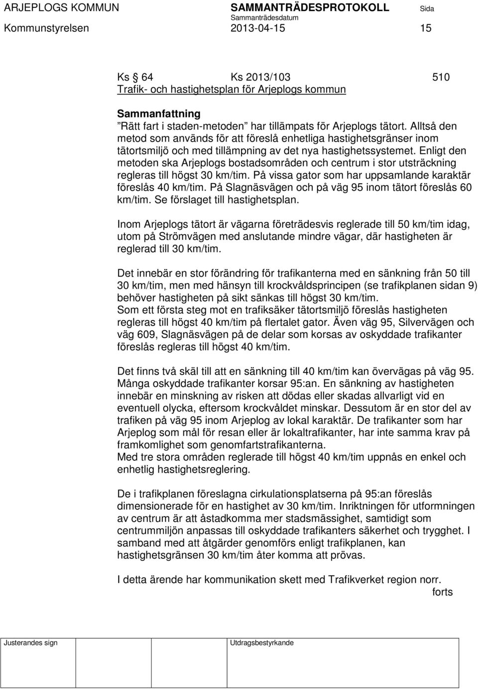 Enligt den metoden ska Arjeplogs bostadsområden och centrum i stor utsträckning regleras till högst 30 km/tim. På vissa gator som har uppsamlande karaktär föreslås 40 km/tim.