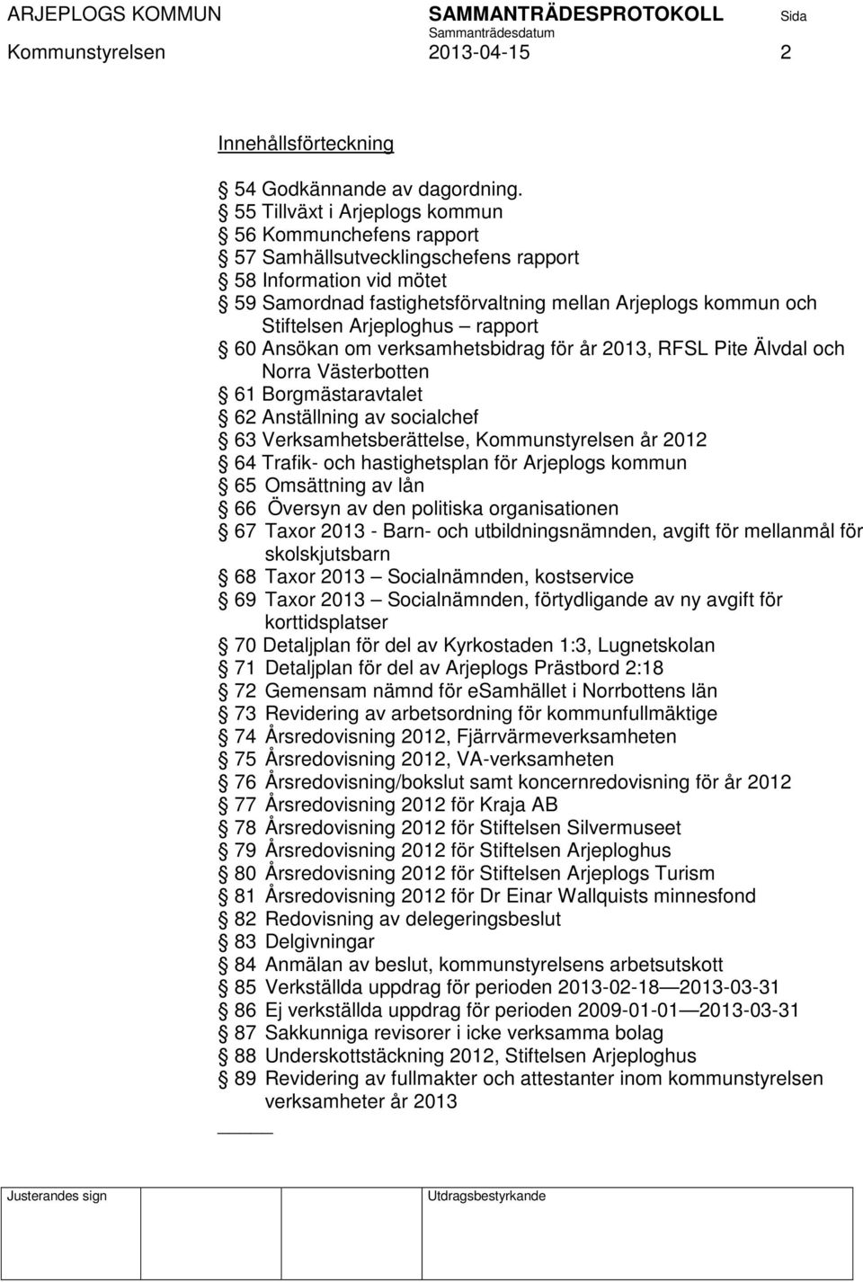 Arjeploghus rapport 60 Ansökan om verksamhetsbidrag för år 2013, RFSL Pite Älvdal och Norra Västerbotten 61 Borgmästaravtalet 62 Anställning av socialchef 63 Verksamhetsberättelse, Kommunstyrelsen år