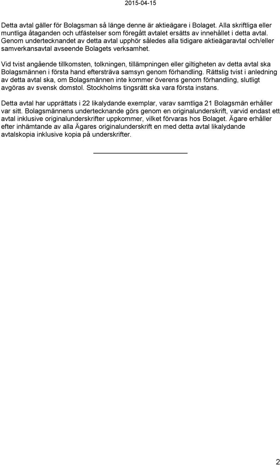 Vid tvist angående tillkomsten, tolkningen, tillämpningen eller giltigheten av detta avtal ska Bolagsmännen i första hand eftersträva samsyn genom förhandling.