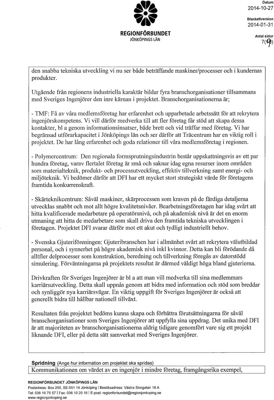 Branschrganisatinerna är; - TMF: Få av våra medlemsföretag har erfarenhet ch upparbetade arbetssätt för att rekrytera ingenjörskmpetens.