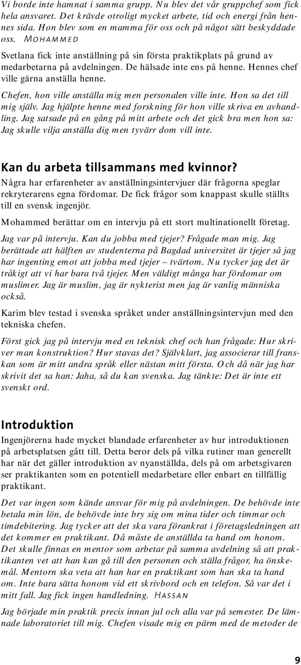 De hälsade inte ens på henne. Hennes chef ville gärna anställa henne. Chefen, hon ville anställa mig men personalen ville inte. Hon sa det till mig själv.