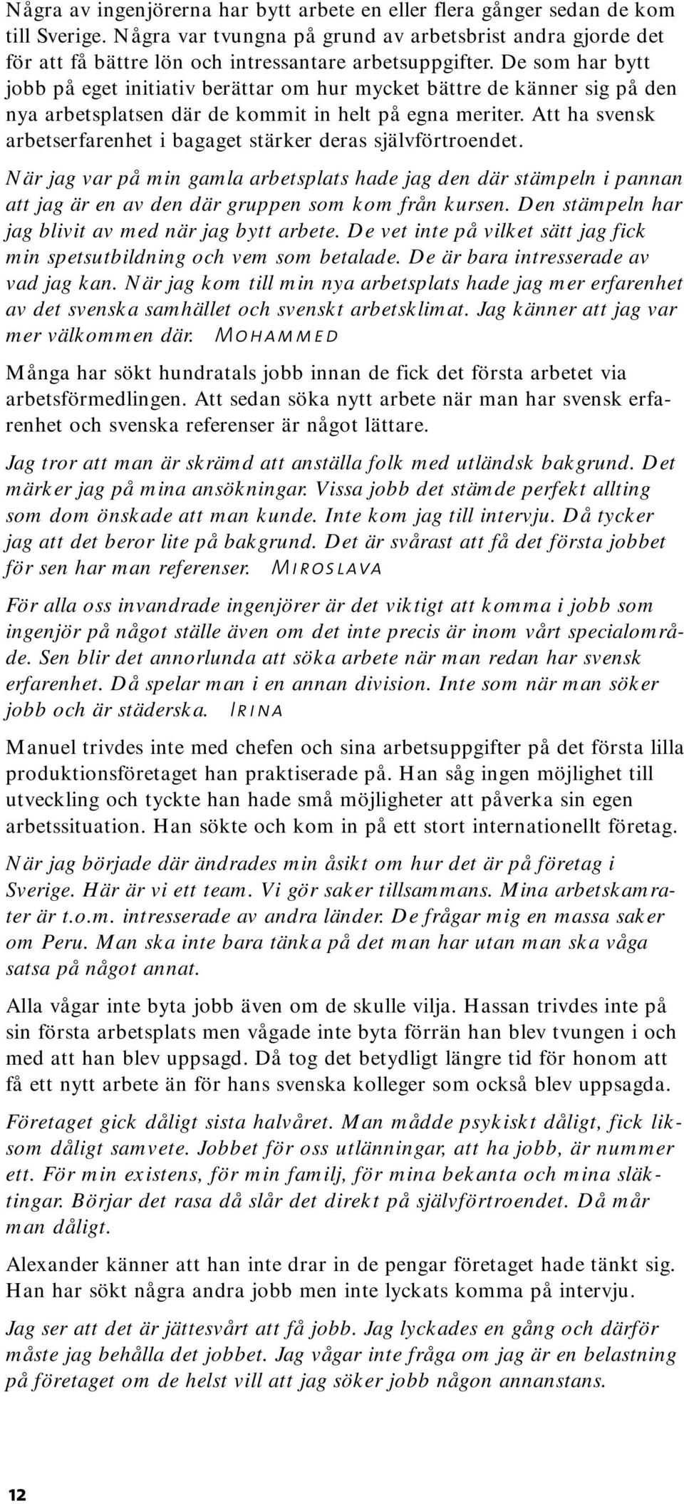 De som har bytt jobb på eget initiativ berättar om hur mycket bättre de känner sig på den nya arbetsplatsen där de kommit in helt på egna meriter.