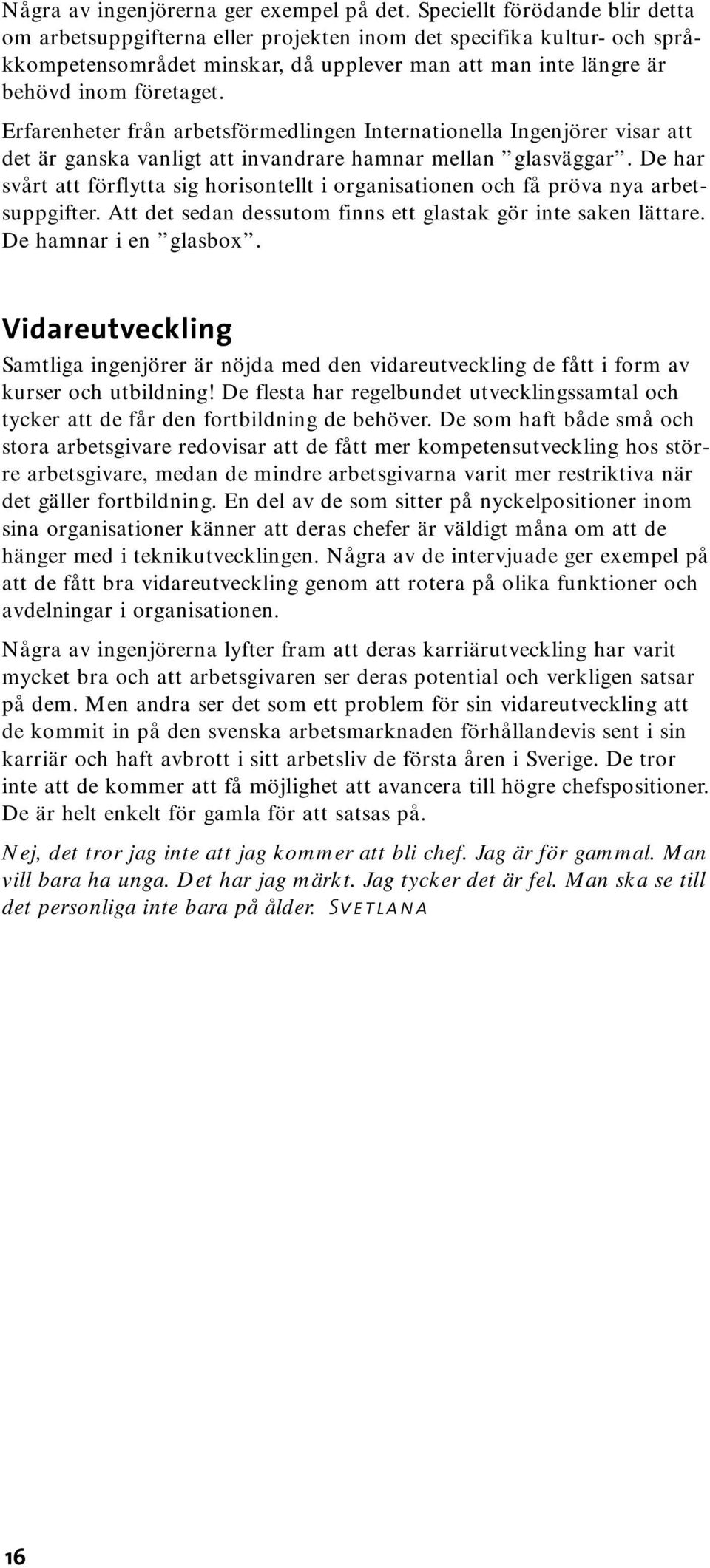 Erfarenheter från arbetsförmedlingen Internationella Ingenjörer visar att det är ganska vanligt att invandrare hamnar mellan glasväggar.